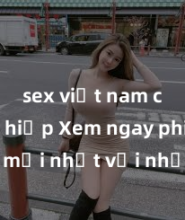 sex việt nam cưỡng hiếp Xem ngay phim sex mới nhất với những cảnh nóng hổi không thể bỏ lỡ! Cơ hội tận hưởng những khoảnh khắc đầy kích thích ngay hôm nay!