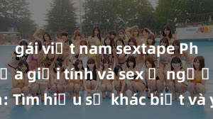 gái việt nam sextape Phân biệt giữa giới tính và sex ở người lớn: Tìm hiểu sự khác biệt và yếu tố quyết định