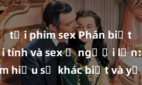 tải phim sex Phân biệt giữa giới tính và sex ở người lớn: Tìm hiểu sự khác biệt và yếu tố quyết định