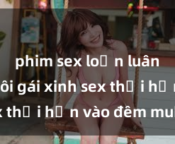 phim sex loạn luân Cặp đôi gái xinh sex thổi hồn vào đêm muộn