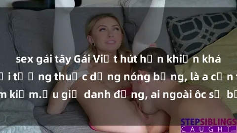sex gái tây Gái Việt hút hồn khiến khách sạn náo loạn: Đối tượng thuộc dạng nóng bỏng, là a cần tìm kiếm.ẩu giả danh đứng, ai ngoài ôc sẽ bị thu hút ngay lập tức.