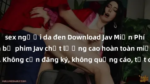sex người da đen Download Jav Miễn Phí để xem hàng ngàn bộ phim Jav chất lượng cao hoàn toàn miễn phí. Không cần đăng ký, không quảng cáo, tất cả chỉ có tại Jav Miễn Phí.