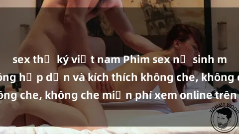 sex thư ký việt nam Phim sex nữ sinh mới nhất - cảnh nóng hấp dẫn và kích thích không che, không che miễn phí xem online trên mạng