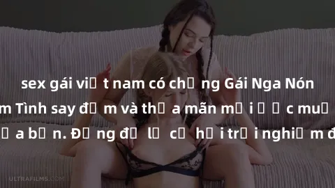 sex gái việt nam có chồng Gái Nga Nóng bỏng Sẵn Sàng làm Tình say đắm và thỏa mãn mọi ước muốc ẩn giấu của bạn. Đừng để lỡ cơ hội trải nghiệm đỉnh cao cùng với họ ngay hôm nay!