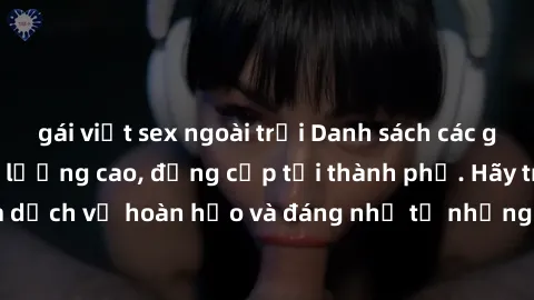 gái việt sex ngoài trời Danh sách các gái call girl vip chất lượng cao, đẳng cấp tại thành phố. Hãy trải nghiệm dịch vụ hoàn hảo và đáng nhớ từ những cô gái đẳng cấp này ngay hôm nay!