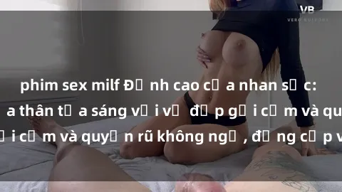 phim sex milf Đỉnh cao của nhan sắc: Gái nóng bỏng khỏa thân tỏa sáng với vẻ đẹp gợi cảm và quyến rũ không ngờ, đẳng cấp và gây sốt.