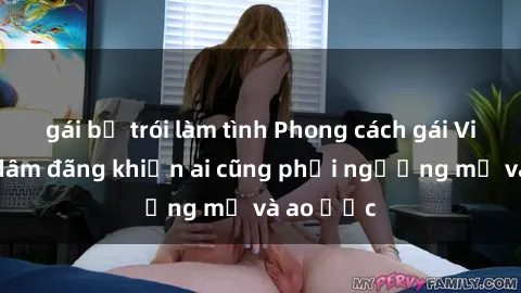 gái bị trói làm tình Phong cách gái Việt Nam dâm đãng khiến ai cũng phải ngưỡng mộ và ao ước