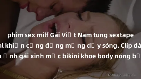 phim sex milf Gái Việt Nam tung sextape nóng bỏng, scandal khiến cộng đồng mạng dậy sóng. Clip dài 10 phút hé lộ hình ảnh gái xinh mặc bikini khoe body nóng bỏng. Đăng tải trên mạng xã hội, thu hút hà