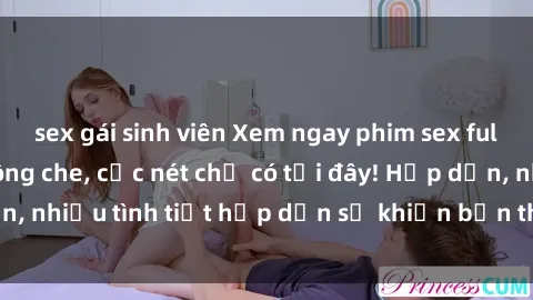 sex gái sinh viên Xem ngay phim sex full HD đỉnh cao, không che, cực nét chỉ có tại đây! Hấp dẫn, nhiều tình tiết hấp dẫn sẽ khiến bạn thỏa mãn đắm say.