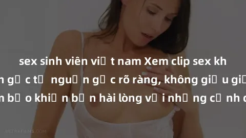 sex sinh viên việt nam Xem clip sex không che mới - Nguồn gốc từ nguồn gốc rõ ràng, không giấu giếm. Đảm bảo khiến bạn hài lòng với những cảnh quay táo bạo và đầy kích thích.
