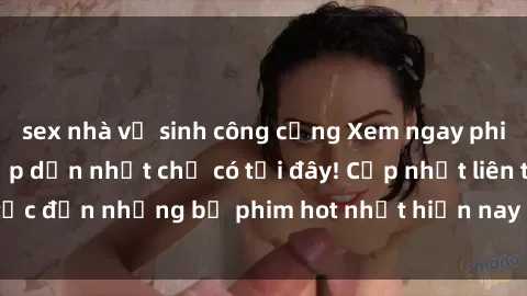 sex nhà vệ sinh công cộng Xem ngay phim sex mới nhất, hấp dẫn nhất chỉ có tại đây! Cập nhật liên tục đến những bộ phim hot nhất hiện nay chỉ trong vài cú click!