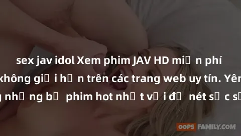 sex jav idol Xem phim JAV HD miễn phí chất lượng cao, không giới hạn trên các trang web uy tín. Yên tâm tận hưởng những bộ phim hot nhất với độ nét sắc sảo, đẹp mắt ngay tại nhà. Hãy trải nghiệm ngay!