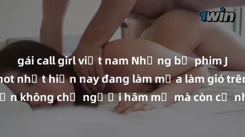 gái call girl việt nam Những bộ phim JAV idol không che hot nhất hiện nay đang làm mưa làm gió trên mạng, hấp dẫn không chỉ người hâm mộ mà còn cả những ai mới tìm hiểu về thể loại này!