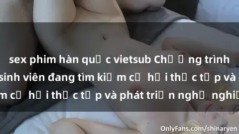 sex phim hàn quốc vietsub Chương trình hợp tác JAV cho sinh viên đang tìm kiếm cơ hội thực tập và phát triển nghề nghiệp