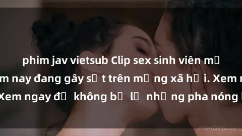 phim jav vietsub Clip sex sinh viên mới nhất hot nhất năm nay đang gây sốt trên mạng xã hội. Xem ngay để không bỏ lỡ những pha nóng không thể bỏ qua!