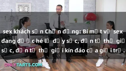 sex khách sạn Chấn động: Bí mật về sex nữ sinh Việt Nam đang được hé lộ đầy sốc, đến từ thế giới kín đáo của giới trẻ.
