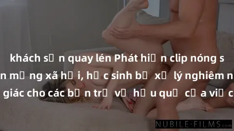 khách sạn quay lén Phát hiện clip nóng sinh viên gây sốt trên mạng xã hội, học sinh bị xử lý nghiêm ngặt. Đây là cảnh giác cho các bạn trẻ về hậu quả của việc chia sẻ thông tin trái phép trên internet