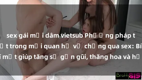 sex gái mại dâm vietsub Phương pháp tăng cường gắn kết trong mối quan hệ vợ chồng qua sex: Bí mật giúp tăng sự gần gũi, thăng hoa và hạnh phúc cho cặp đôi