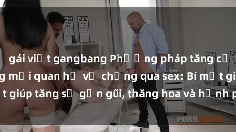 gái việt gangbang Phương pháp tăng cường gắn kết trong mối quan hệ vợ chồng qua sex: Bí mật giúp tăng sự gần gũi, thăng hoa và hạnh phúc cho cặp đôi