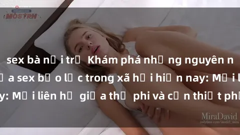 sex bà nội trợ Khám phá những nguyên nhân và hậu quả của sex bạo lực trong xã hội hiện nay: Mối liên hệ giữa thị phi và cần thiết phải ngăn chặn.