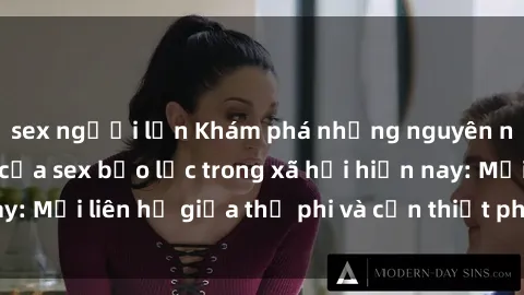 sex người lớn Khám phá những nguyên nhân và hậu quả của sex bạo lực trong xã hội hiện nay: Mối liên hệ giữa thị phi và cần thiết phải ngăn chặn.