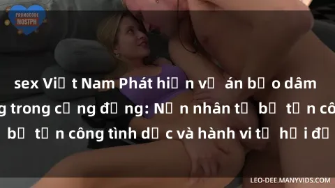 sex Việt Nam Phát hiện vụ án bạo dâm sex gây chấn động trong cộng đồng: Nạn nhân tố bị tấn công tình dục và hành vi tệ hại được tiết lộ