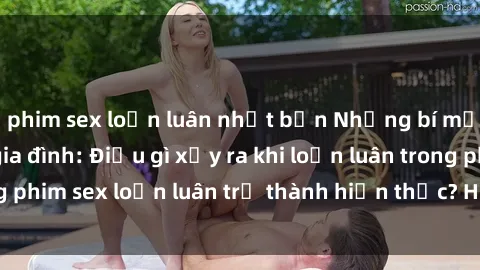 phim sex loạn luân nhật bản Những bí mật đen tối trong gia đình: Điều gì xảy ra khi loạn luân trong phim sex loạn luân trở thành hiện thực? Hấp dẫn và gây sốc!
