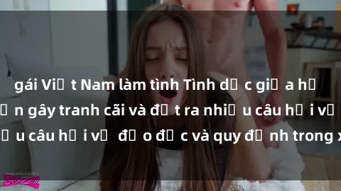 gái Việt Nam làm tình Tình dục giữa họ hàng: Những sự kiện gây tranh cãi và đặt ra nhiều câu hỏi về đạo đức và quy định trong xã hội.