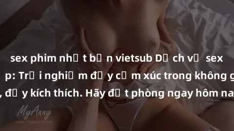sex phim nhật bản vietsub Dịch vụ sex nhà nghỉ đẳng cấp: Trải nghiệm đầy cảm xúc trong không gian lãng mạn, đầy kích thích. Hãy đặt phòng ngay hôm nay để thỏa mãn khát khao của bạn!