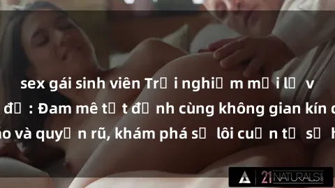 sex gái sinh viên Trải nghiệm mới lạ với sex phòng thay đồ: Đam mê tột đỉnh cùng không gian kín đáo và quyến rũ, khám phá sự lôi cuốn từ sự hấp dẫn của nơi này.