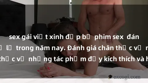 sex gái việt xinh đẹp bộ phim sex  đáng xem không thể bỏ lỡ trong năm nay. Đánh giá chân thực về những tác phẩm đầy kích thích và hấp dẫn này.