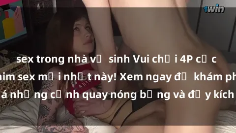 sex trong nhà vệ sinh Vui chơi 4P cực kỳ hấp dẫn trong phim sex mới nhất này! Xem ngay để khám phá những cảnh quay nóng bỏng và đầy kích thích của bộ phim này!