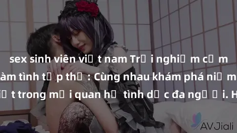 sex sinh viên việt nam Trải nghiệm cảm xúc mới mẻ với làm tình tập thể: Cùng nhau khám phá niềm vui và sự mãnh liệt trong mối quan hệ tình dục đa người. Hãy thử ngay để biết cảm giác thú vị này!