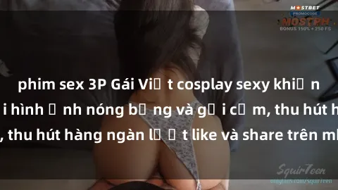 phim sex 3P Gái Việt cosplay sexy khiến fan phát cuồng với hình ảnh nóng bỏng và gợi cảm, thu hút hàng ngàn lượt like và share trên mạng xã hội.