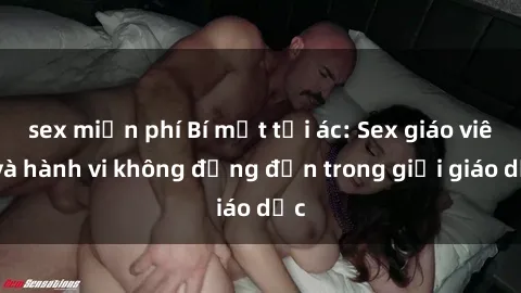 sex miễn phí Bí mật tội ác: Sex giáo viên và hành vi không đứng đắn trong giới giáo dục