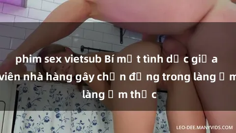 phim sex vietsub Bí mật tình dục giữa nhân viên nhà hàng gây chấn động trong làng ẩm thực