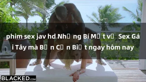phim sex jav hd Những Bí Mật về Sex Gái Tây mà Bạn Cần Biết ngay hôm nay