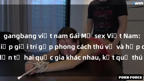 gangbang việt nam Gái Mỹ sex Việt Nam: Khi nền công nghiệp giải trí gặp phong cách thú vị và hấp dẫn từ hai quốc gia khác nhau, kết quả thú vị không thể bỏ qua.