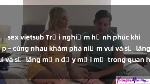 sex vietsub Trải nghiệm hạnh phúc khi làm tình với gái đẹp – cùng nhau khám phá niềm vui và sự lãng mạn đầy mới mẻ trong quan hệ của bạn.