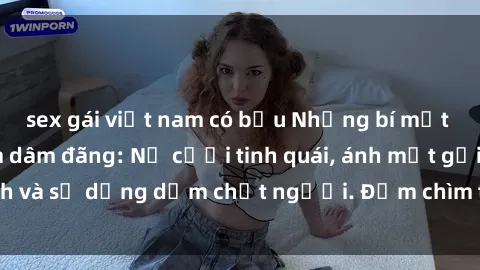 sex gái việt nam có bầu Những bí mật của gái Việt Nam dâm đãng: Nụ cười tinh quái, ánh mắt gợi tình và sự dụng dẫm chết người. Đắm chìm trong vòng xoay đam mê!