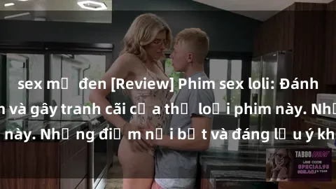 sex mỹ đen [Review] Phim sex loli: Đánh giá về sự gợi cảm và gây tranh cãi của thể loại phim này. Những điểm nổi bật và đáng lưu ý khi xem phim loli.