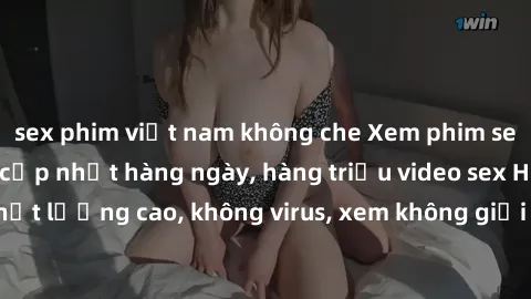 sex phim việt nam không che Xem phim sex online miễn phí, cập nhật hàng ngày, hàng triệu video sex HD chất lượng cao, không virus, xem không giới hạn, hoàn toàn miễn phí.