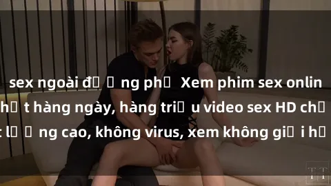 sex ngoài đường phố Xem phim sex online miễn phí, cập nhật hàng ngày, hàng triệu video sex HD chất lượng cao, không virus, xem không giới hạn, hoàn toàn miễn phí.