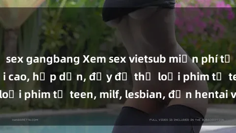 sex gangbang Xem sex vietsub miễn phí tại nhà, độ phân giải cao, hấp dẫn, đầy đủ thể loại phim từ teen, milf, lesbian, đến hentai và jav.