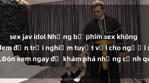 sex jav idol Những bộ phim sex không che HD đỉnh cao, đem đến trải nghiệm tuyệt vời cho người xem.Đón xem ngay để khám phá những cảnh quay đẹp mắt và kích thích.