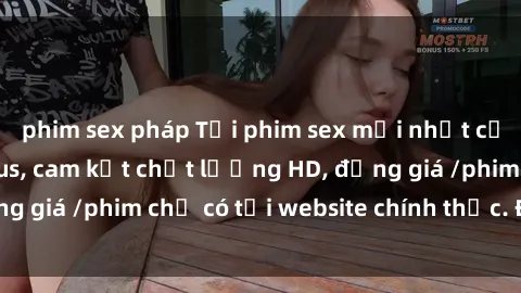 phim sex pháp Tải phim sex mới nhất cực nhanh không virus, cam kết chất lượng HD, đồng giá /phim chỉ có tại website chính thức. Đặt ngay!