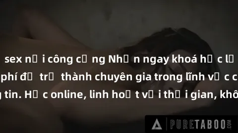 sex nơi công cộng Nhận ngay khoá học lập trình Java miễn phí để trở thành chuyên gia trong lĩnh vực công nghệ thông tin. Học online, linh hoạt với thời gian, không giới hạn địa điểm. Đăng ký ngay!