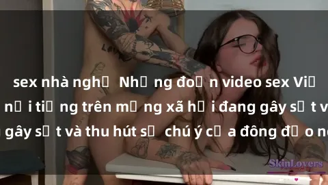 sex nhà nghỉ Những đoạn video sex Việt Nam không che nổi tiếng trên mạng xã hội đang gây sốt và thu hút sự chú ý của đông đảo người xem.