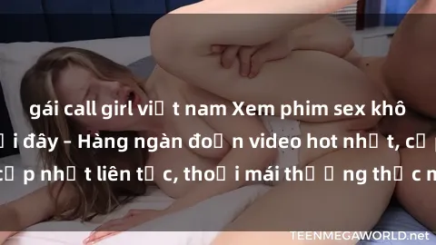 gái call girl việt nam Xem phim sex không che miễn phí tại đây – Hàng ngàn đoạn video hot nhất, cập nhật liên tục, thoải mái thưởng thức mà không tốn kém.