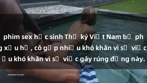 phim sex học sinh Thư ký Việt Nam bị phát tán clip sex đáng xấu hổ, cô gặp nhiều khó khăn vì sự việc gây rúng động này.